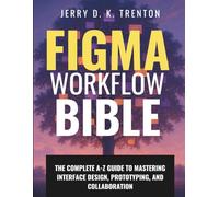 Figma Workflow Bible: The Complete A-Z Guide to Mastering Interface Design, Prototyping, and Collaboration (Digital Learning and Tutorials Made Easy for Beginners)