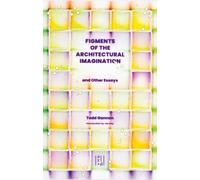 Figments of the Architectural Imagination : And Other Essays