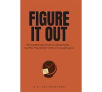 FIGURE IT OUT: The New Manager's Guide to Leading People - And Why "Figure It Out" Is Not a Training Program (The K.B. Bellweather Workplace Survival Series)