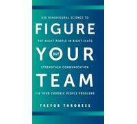 Figure Out Your Team: Use Behavioural Science to Put Right People in Right Seats, Strengthen Communication, and Fix your Chronic People Problems