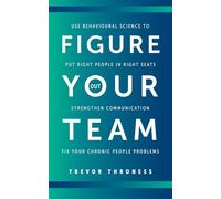 Figure Out Your Team: Use Behavioural Science to Put Right People in Right Seats, Strengthen Communication, and Fix your Chronic People Problems