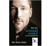 Fii tu, schimba lumea! - Dr. Dain Heer, Editie in limba romana