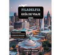 FILADELFIA GUÍA DE VIAJE 2025: Explore sitios históricos, vecindarios vibrantes, delicias culinarias, festivales durante todo el año, itinerarios ... esenciales para aventuras al aire libre