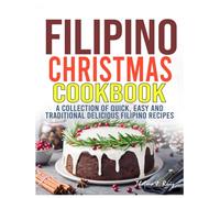 Filipino Christmas Cookbook: A Collection of Quick, Easy and Traditional Delicious Filipino Recipes
