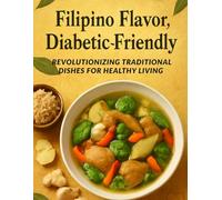 Filipino Flavor, Diabetic-Friendly: Revolutionizing Traditional Dishes for Healthy Living: Savor the Richness of Filipino Cuisine without Sacrificing Your Blood Sugar-Delicious, Practical Recipes