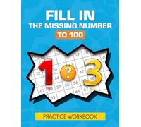 Fill In The Missing Number To 100 Practice Workbook: Learning To Count With A Hundreds Chart, Sequence Of Numbers Activities For Kids