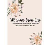 Fill Your Own Cup: a self-care journal with interactive prompts and exercises to help manage anxieties