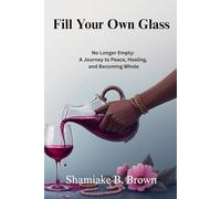 Fill Your Own Glass: No Longer Empty: A Journey to Peace, Healing, and Becoming Whole