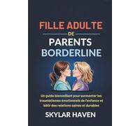 Fille adulte de parents borderline: Un guide bienveillant pour surmonter les traumatismes émotionnels de l'enfance et bâtir des relations saines et durables