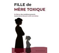 FILLE DE MÈRE TOXIQUE: Se libérer des conditionnements maternels et devenir enfin soi-même