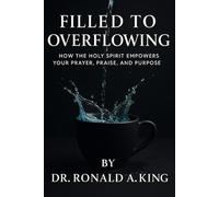 Filled To Overflowing: How the Holy Spirit Empowers Your Prayer, Praise, and Purpose
