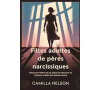 Filles adultes de pères narcissiques: Retrouver l'estime de soi, guérir les blessures de l'enfance et bâtir des relations saines
