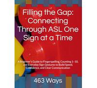 Filling the Gap: Connecting Through ASL One Sign at a Time: A Beginner’s Guide to Fingerspelling, Counting 1-10, and Everyday Sign Gestures to Build Speed, Confidence, and Clear Communication