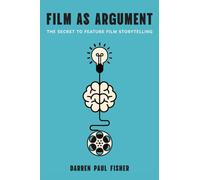 Film as Argument : The Secret to Feature Film Storytelling