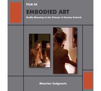 Film as Embodied Art : Bodily Meaning in the Cinema of Stanley Kubrick