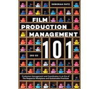 Film Production Management 101: Production Management and Coordination in an Era of The Respectful Workplace and Sustainable Practices (3rd Edition)
