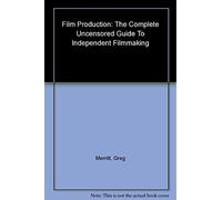 Film Production: The Complete Uncensored Guide to Independent Filmmaking