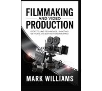 FILMMAKING AND VIDEO PRODUCTION: storytelling techniques shooting methods and editing fundamentals