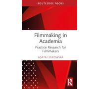Filmmaking in Academia: Practice Research for Filmmakers (Routledge Studies in Media Theory and Practice)