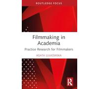 Filmmaking in Academia: Practice Research for Filmmakers (Routledge Studies in Media Theory and Practice)