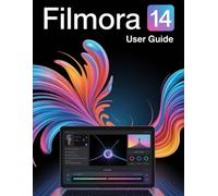 Filmora 14 User Guide: A Step-by-Step Manual for Beginners and Seniors Covering Essential Camera Features, Creative Techniques, Tips, Tricks and Effortless Videography Skills