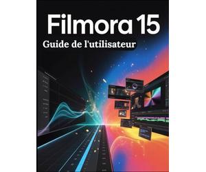 Filmora 15 Guide de l'utilisateur: Des raccourcis IA au montage professionnel : le guide complet étape par étape pour les créateurs