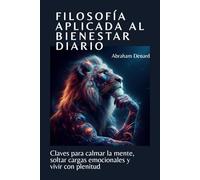 Filosofía aplicada al bienestar diario: Claves para calmar la mente, soltar cargas emocionales y vivir con plenitud