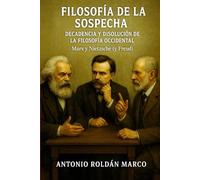 FILOSOFÍA DE LA SOSPECHA: DECADENCIA Y DISOLUCIÓN DE LA FILOSOFÍA OCCIDENTAL: Marx y Nietzsche (y Freud)