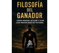 FILOSOFÍA DEL GANADOR: CÓMO PENSAR, ACTUAR Y VIVIR CON MENTALIDAD DE VICTORIA