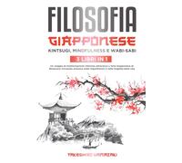 Filosofia Giapponese: Kintsugi, Mindfulness e Wabi-Sabi 3 libri in 1: Un viaggio di trasformazione interiore attraverso L'Arte Giapponese di ... valori e scopo in ogni aspetto della vita.)