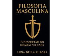 Filosofia Masculina - O Despertar do Homem no Caos
