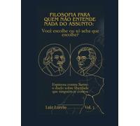 Filosofia para Quem Não Entende Nada do Assunto: Você escolhe ou só acha que escolhe?: Espinosa contra Sartre: o duelo sobre liberdade que ninguém te contou - Filosofia para iniciantes