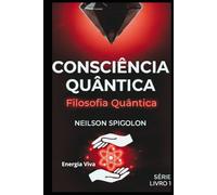 Filosofia Quântica: Fundamentos Filosóficos da Consciência e os Limites do Conhecimento (Consciência Quântica)