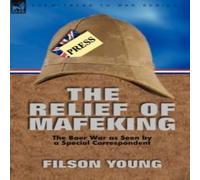Filson Young The Relief of Mafeking: the Boer War as Seen by a Special Filson Young Multicolor