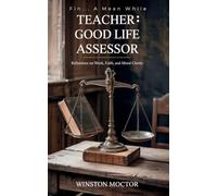 Fin... a Mean While: TEACHER: GOOD LIFE ASSESSOR: Reflections on Work, Faith and Moral Clarity: TEACHER: GOOD LIFE ASSESSOR: