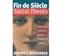 Fin De Siecle Social Theory: Relativism, Reduction and the Problem of Reason