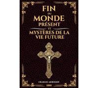 Fin du Monde Présent et Mystères de la vie Future: Antéchrist, Résurrection, Jugement Universel : Révélations Eschatologiques sur l'Avenir à la Lumière de la Foi Chrétienne | Édition Originale 1881