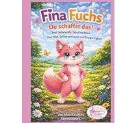 Fina Fuchs Du schaffst das!: Drei liebevolle Geschichten über Mut, Selbstvertrauen und Einzigartigkeit (Sammelband-Fina Fuchs-Geschichten die Kinderherzen stark machen)