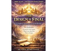 FINAL CLOSING VOLUME - The Design Is Final: A Prophetic Summation and Eternal Record (BORN AGAIN - THE KINGDOM DESIGN SERIES)