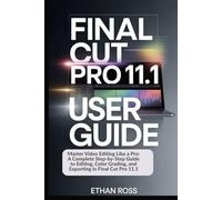FINAL CUT PRO 11.1 USER GUIDE FOR BEGINNERS AND PROFESSIONALS: Master Video Editing Like a Pro: A Complete Step-by-Step Guide to Editing, Color Grading, and Exporting in Final Cut Pro 11.1
