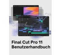 Final Cut Pro 11 Benutzerhandbuch: Das vollständige Handbuch für KI-gestützte Bearbeitung, professionelles Audiomischen und filmische Farbkorrektur