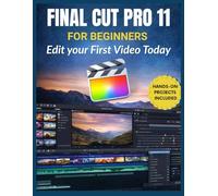Final Cut Pro 11 for Beginners: Edit Your First Video Today: Master Editing, Color, Audio, Effects, and Efficient Workflows with the Latest Features