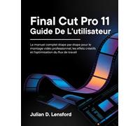 Final Cut Pro 11 Guide de l'utilisateur: Le manuel complet étape par étape pour le montage vidéo professionnel, les effets créatifs et l'optimisation du flux de travail