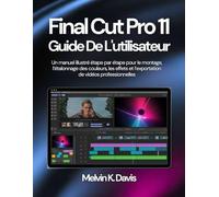Final Cut Pro 11 Guide de l'utilisateur: Un manuel illustré étape par étape pour le montage, l’étalonnage des couleurs, les effets et l’exportation de vidéos professionnelles