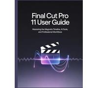 Final Cut Pro 11 User Guide: Mastering the Magnetic Timeline, AI Tools, and Professional Workflows