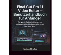 Final Cut Pro 11 Video Editor - Benutzerhandbuch für Anfänger: Der vereinfachte Leitfaden zur professionellen Bildbearbeitung auf Mac und iPad (Edit Like a Pro)