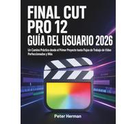 Final Cut Pro 12 Guía del Usuario 2026: Un Camino Práctico desde el Primer Proyecto hasta Flujos de Trabajo de Video Perfeccionados y Más