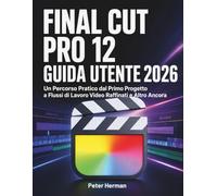 Final Cut Pro 12 Guida Utente 2026: Un Percorso Pratico dal Primo Progetto a Flussi di Lavoro Video Raffinati e Altro Ancora