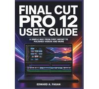 Final Cut Pro 12 User Guide: A Simple Way from First Import to Polished Videos and More