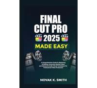 Final Cut Pro 2025 Made Easy: A Comprehensive Guide to Mastering AI Editing, Immersive Spatial Video, and Advanced Audio-Visual Techniques for ... Video Editing, Camera guide and Ai)